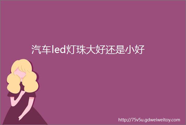 汽车led灯珠大好还是小好